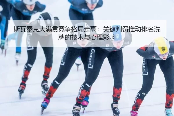 斯瓦泰克大满贯竞争格局走高：关键判罚推动排名洗牌的技术与心理影响